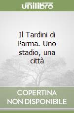 Il Tardini di Parma. Uno stadio, una città libro