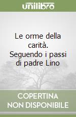 Le orme della carità. Seguendo i passi di padre Lino libro