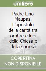 Padre Lino Maupas. L'apostolo della carità tra ombre e luci della Chiesa e della società libro