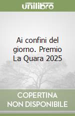 Ai confini del giorno. Premio La Quara 2025 libro