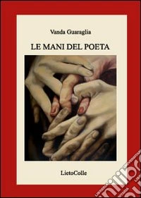 Le mani del poeta. Ediz. illustrata libro