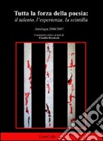 Tutta la forza della poesia. Il talento, l'esperienza, la scintilla 2004-2007 libro