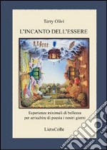 L'incanto dell'essere. Esperienze minimali di bellezza per arricchire di poesia i nostri giorni libro