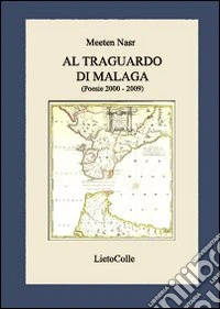 Al traguardo di Malaga. Poesie 2000-2009 libro