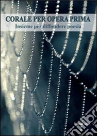 Corale per opera prima. Insieme per diffondere poesia libro