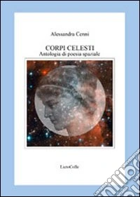Corpi celesti. Antologia di poesia spaziale libro