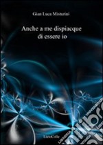 Anche a me dispiacque di essere io libro