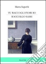 Tu raccogli fiori io raccolgo sassi libro