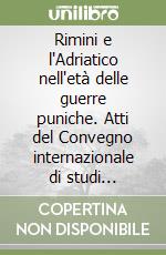 Rimini e l'Adriatico nell'età delle guerre puniche. Atti del Convegno internazionale di studi (Rimini, 25-27 marzo 2004) libro