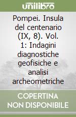 Pompei. Insula del centenario (IX, 8). Vol. 1: Indagini diagnostiche geofisiche e analisi archeometriche libro