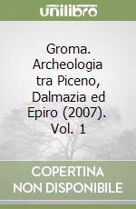 Groma. Archeologia tra Piceno, Dalmazia ed Epiro (2007). Vol. 1 libro