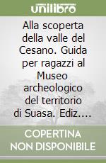 Alla scoperta della valle del Cesano. Guida per ragazzi al Museo archeologico del territorio di Suasa. Ediz. illustrata