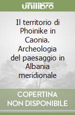 Il territorio di Phoinike in Caonia. Archeologia del paesaggio in Albania meridionale libro