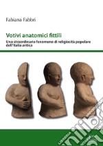 Votivi anatomici fittili. Uno straordinario fenomeno di religiosità popolare dell'Italia antica libro