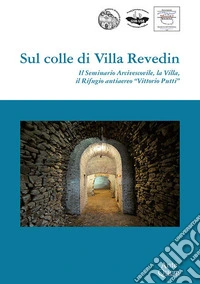 Sul colle di Villa Revedin. Il Seminario Arcivescovile, la Villa, il Rifugio antiaereo «Vittorio Putti» libro