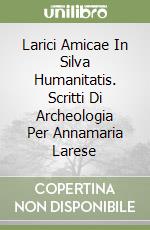 Larici Amicae In Silva Humanitatis. Scritti Di Archeologia Per Annamaria Larese libro