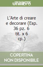 L'Arte di creare e decorare (Esp. 36 pz. 6 tit. x 6 cp.) libro