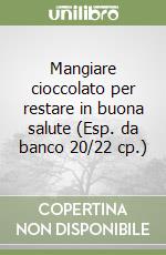 Mangiare cioccolato per restare in buona salute (Esp. da banco 20/22 cp.) libro