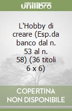 L'Hobby di creare (Esp.da banco dal n. 53 al n. 58) (36 titoli 6 x 6) libro