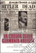 La caduta della Germania nazista. Maggio 1945: gli ultimi giorni del Terzo Reich