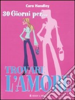 Trenta giorni per... trovare l'amore. Come trovare il partner ideale in un solo mese libro