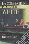 La confessione di Mister White libro di Clark Robert