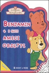Benjamin e i suoi amici orsetti. Il mondo di Benjamin. Ediz. illustrata libro