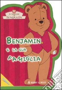 Benjamin e la sua famiglia. Il mondo di Benjamin. Ediz. illustrata libro