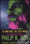 Io sono vivo, voi siete morti. Un viaggio nella mente di Philip K. Dick libro