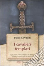 I Cavalieri templari. Il più potente ordine cavalleresco del Medioevo e i misteri custoditi nelle sue cattedrali libro