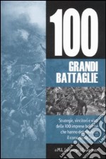 Cento grandi battaglie. Strategie, vincitori e vinti delle 100 imprese belliche, che hanno determinato il corso della storia libro