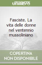 Fasciste. La vita delle donne nel ventennio mussoliniano libro