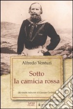 Sotto la camicia rossa. Un ritratto indiscreto di Giuseppe Garibaldi