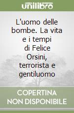 L'uomo delle bombe. La vita e i tempi di Felice Orsini, terrorista e gentiluomo libro