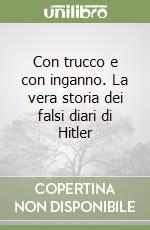 Con trucco e con inganno. La vera storia dei falsi diari di Hitler libro