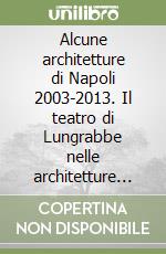 Alcune architetture di Napoli 2003-2013. Il teatro di Lungrabbe nelle architetture napoletane