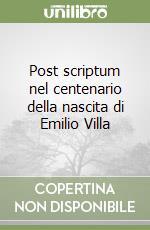 Post scriptum nel centenario della nascita di Emilio Villa libro