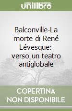 Balconville-La morte di René Lévesque: verso un teatro antiglobale libro