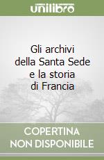 Gli archivi della Santa Sede e la storia di Francia libro