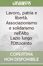 Lavoro, patria e libertà. Associazionismo e solidarismo nell'Alto Lazio lungo l'Ottocento libro