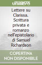 Lettere su Clarissa. Scrittura privata e romanzo nell'epistolario di Samuel Richardson libro