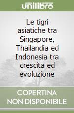 Le tigri asiatiche tra Singapore, Thailandia ed Indonesia tra crescita ed evoluzione libro