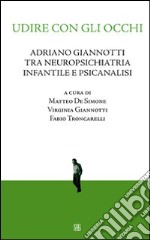 Udire con gli occhi. Adriano Giannotti tra neuropsichiatria infantile e psicanalisi libro