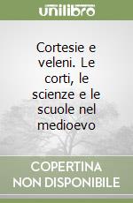 Cortesie e veleni. Le corti, le scienze e le scuole nel medioevo libro