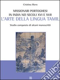 Missionari portoghesi in India nei secoli XVI e XVII. L'arte della lingua tamil. Studio comparato di alcuni manoscritti libro