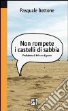 Non rompete i castelli di sabbia libro di Bottone Pasquale