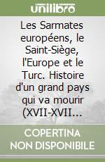 Les Sarmates européens, le Saint-Siège, l'Europe et le Turc. Histoire d'un grand pays qui va mourir (XVII-XVII siècle) d'après des documents d'archives inédits... libro