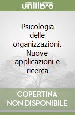 Psicologia delle organizzazioni. Nuove applicazioni e ricerca libro