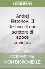 Andrej Platonov. Il destino di uno scrittore di epoca sovietica