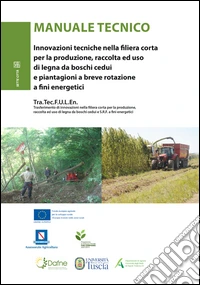 Manuale tecnico. Innovazioni tecniche nella filiera corta per la produzione, raccolta ed uso di legna dei boschi cedui e piantagioni a breve rotazione... libro